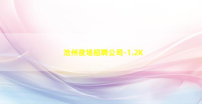 沧州夜场招聘公司-1.2K